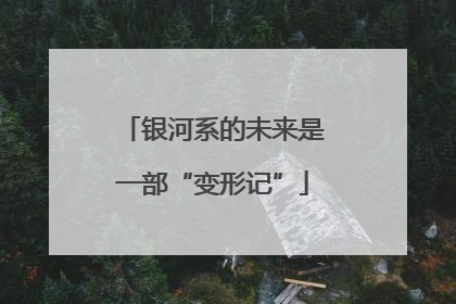 银河系的未来是一部“变形记”