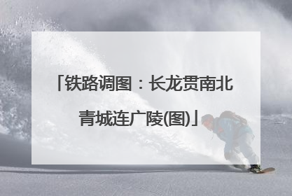 铁路调图：长龙贯南北 青城连广陵(图)