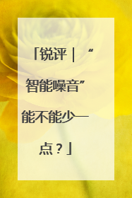 锐评｜“智能噪音”能不能少一点？