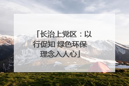 长治上党区：以行促知 绿色环保理念入人心