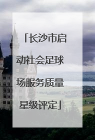 长沙市启动社会足球场服务质量星级评定