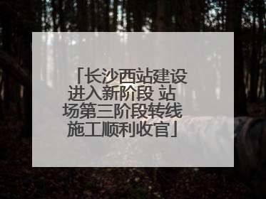 长沙西站建设进入新阶段 站场第三阶段转线施工顺利收官