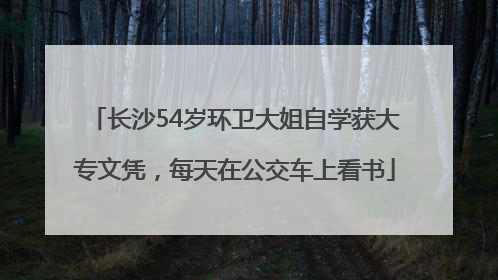 长沙54岁环卫大姐自学获大专文凭，每天在公交车上看书
