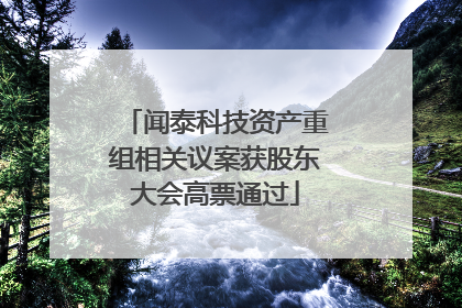 闻泰科技资产重组相关议案获股东大会高票通过