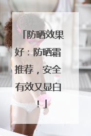 防晒效果好：防晒霜推荐，安全有效又显白！