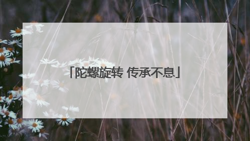 陀螺旋转 传承不息