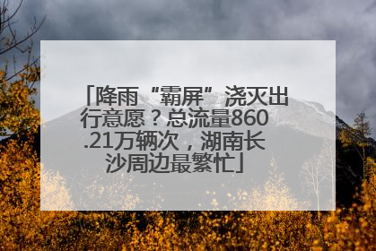 降雨“霸屏”浇灭出行意愿？总流量860.21万辆次，湖南长沙周边最繁忙