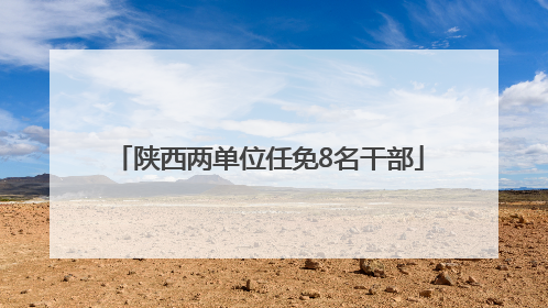 陕西两单位任免8名干部