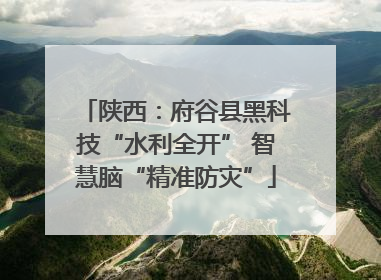 陕西：府谷县黑科技“水利全开” 智慧脑“精准防灾”