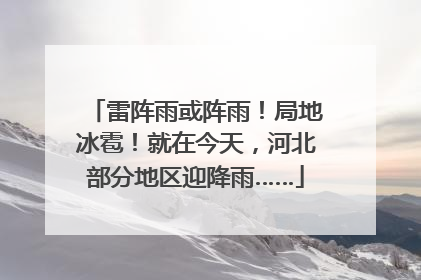雷阵雨或阵雨！局地冰雹！就在今天，河北部分地区迎降雨……