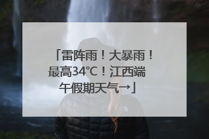 雷阵雨！大暴雨！最高34℃！江西端午假期天气→