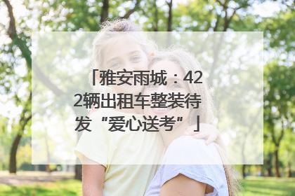 雅安雨城：422辆出租车整装待发“爱心送考”