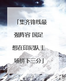 集齐锋线最强阵容 国足想在印尼队主场拼下三分