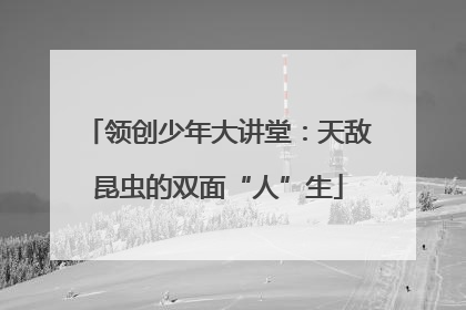 领创少年大讲堂：天敌昆虫的双面“人”生