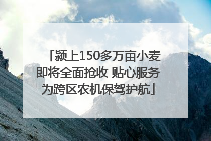 颍上150多万亩小麦即将全面抢收 贴心服务为跨区农机保驾护航