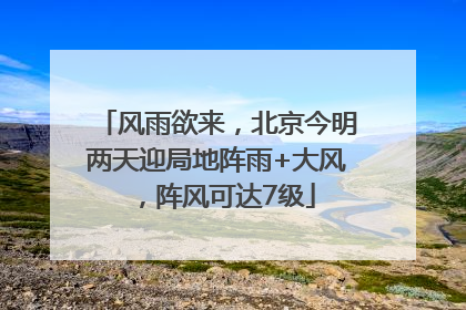 风雨欲来，北京今明两天迎局地阵雨+大风，阵风可达7级