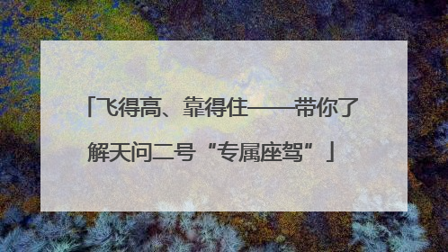 飞得高、靠得住——带你了解天问二号“专属座驾”