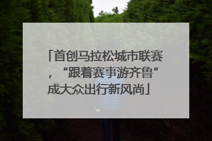 首创马拉松城市联赛，“跟着赛事游齐鲁”成大众出行新风尚