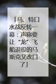 马、特口水战反转一幕：声称要让“龙”飞船退役的马斯克又改口了