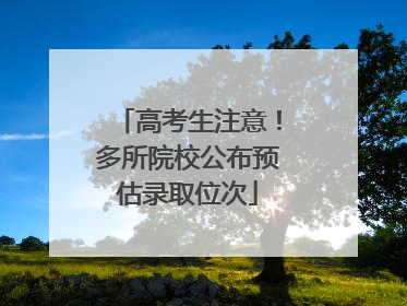 高考生注意！多所院校公布预估录取位次