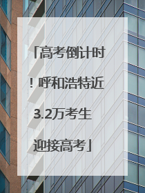 高考倒计时！呼和浩特近3.2万考生迎接高考