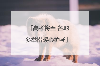 高考将至 各地多举措暖心护考