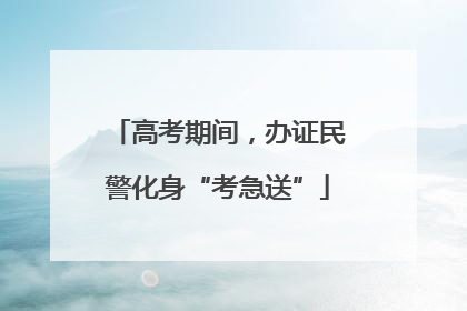 高考期间，办证民警化身“考急送”