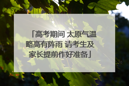 高考期间 太原气温略高有阵雨 请考生及家长提前作好准备