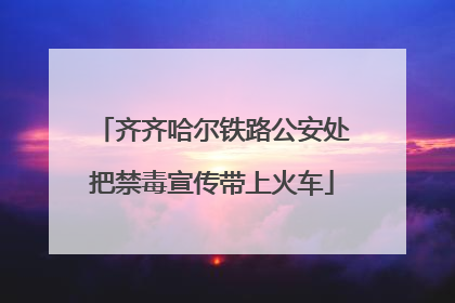 齐齐哈尔铁路公安处把禁毒宣传带上火车