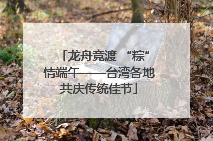 龙舟竞渡 “粽”情端午——台湾各地共庆传统佳节