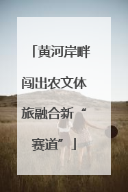 黄河岸畔闯出农文体旅融合新“赛道”