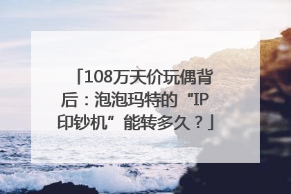 108万天价玩偶背后：泡泡玛特的“IP印钞机”能转多久？