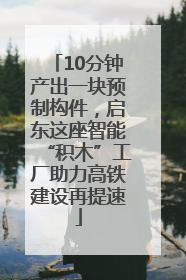 10分钟产出一块预制构件，启东这座智能“积木”工厂助力高铁建设再提速