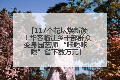 117个花坛焕新颜！华容临江乡干部群众变身园艺师 “咔嚓咔嚓”省下数万元