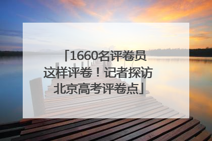 1660名评卷员这样评卷！记者探访北京高考评卷点