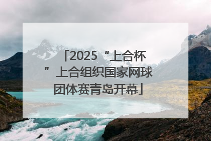 2025“上合杯”上合组织国家网球团体赛青岛开幕