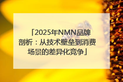 2025年NMN品牌剖析：从技术壁垒到消费场景的差异化竞争