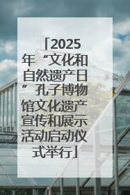 2025年“文化和自然遗产日”孔子博物馆文化遗产宣传和展示活动启动仪式举行
