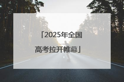2025年全国高考拉开帷幕