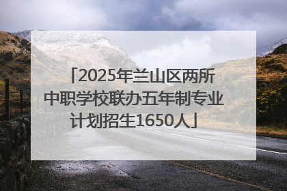 2025年兰山区两所中职学校联办五年制专业计划招生1650人