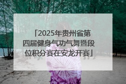 2025年贵州省第四届健身气功气舞暨段位积分赛在安龙开赛