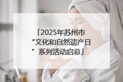 2025年苏州市“文化和自然遗产日”系列活动启幕