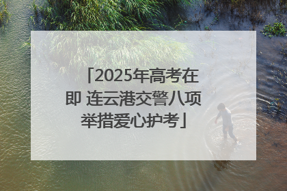 2025年高考在即 连云港交警八项举措爱心护考