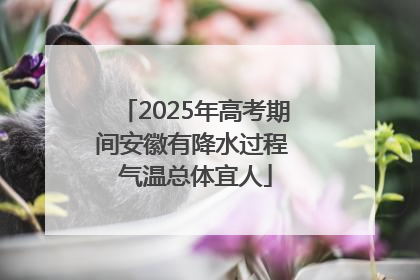 2025年高考期间安徽有降水过程 气温总体宜人