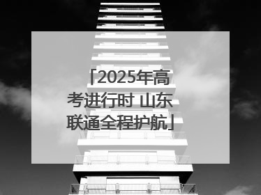 2025年高考进行时 山东联通全程护航