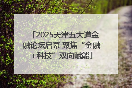 2025天津五大道金融论坛启幕 聚焦“金融+科技”双向赋能