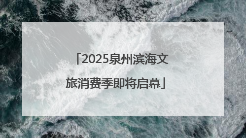 2025泉州滨海文旅消费季即将启幕