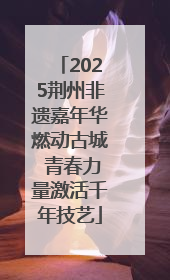2025荆州非遗嘉年华燃动古城 青春力量激活千年技艺