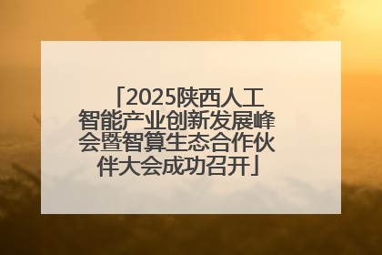 2025陕西人工智能产业创新发展峰会暨智算生态合作伙伴大会成功召开