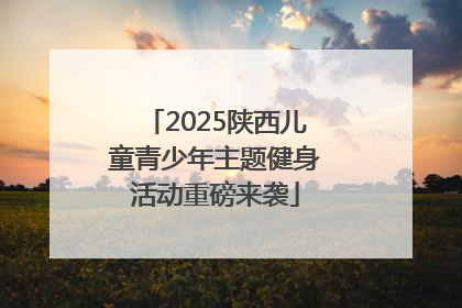 2025陕西儿童青少年主题健身活动重磅来袭